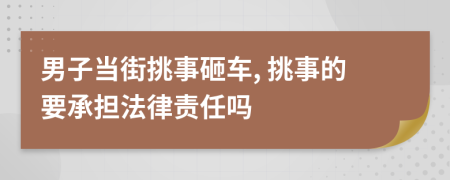 男子当街挑事砸车, 挑事的要承担法律责任吗
