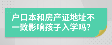 户口本和房产证地址不一致影响孩子入学吗？