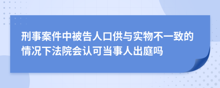 刑事案件中被告人口供与实物不一致的情况下法院会认可当事人出庭吗