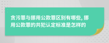 贪污罪与挪用公款罪区别有哪些, 挪用公款罪的共犯认定标准是怎样的