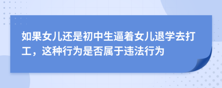 如果女儿还是初中生逼着女儿退学去打工，这种行为是否属于违法行为