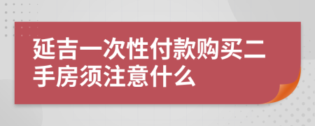 延吉一次性付款购买二手房须注意什么