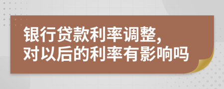 银行贷款利率调整, 对以后的利率有影响吗