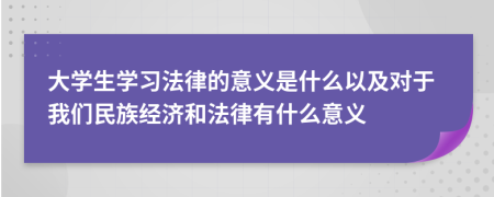 大学生学习法律的意义是什么以及对于我们民族经济和法律有什么意义