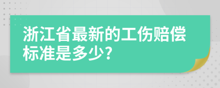 浙江省最新的工伤赔偿标准是多少?