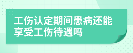 工伤认定期间患病还能享受工伤待遇吗