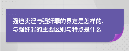 强迫卖淫与强奸罪的界定是怎样的, 与强奸罪的主要区别与特点是什么