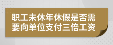 职工未休年休假是否需要向单位支付三倍工资