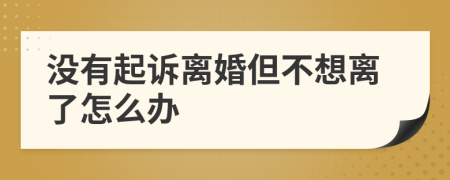 没有起诉离婚但不想离了怎么办