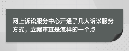 网上诉讼服务中心开通了几大诉讼服务方式，立案审查是怎样的一个点