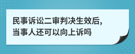 民事诉讼二审判决生效后, 当事人还可以向上诉吗