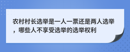 农村村长选举是一人一票还是两人选举，哪些人不享受选举的选举权利