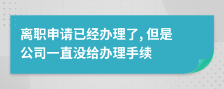 离职申请已经办理了, 但是公司一直没给办理手续