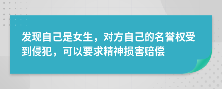 发现自己是女生，对方自己的名誉权受到侵犯，可以要求精神损害赔偿