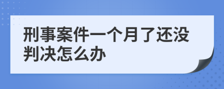 刑事案件一个月了还没判决怎么办