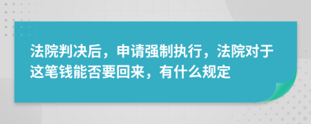 法院判决后，申请强制执行，法院对于这笔钱能否要回来，有什么规定