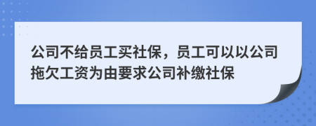 公司不给员工买社保，员工可以以公司拖欠工资为由要求公司补缴社保