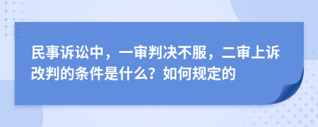 民事诉讼中，一审判决不服，二审上诉改判的条件是什么？如何规定的