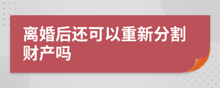 离婚后还可以重新分割财产吗