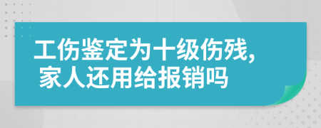 工伤鉴定为十级伤残, 家人还用给报销吗