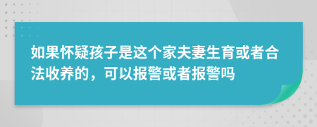 如果怀疑孩子是这个家夫妻生育或者合法收养的，可以报警或者报警吗