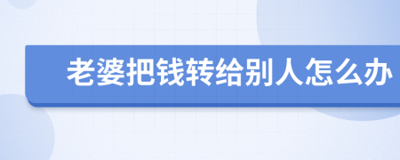 老婆把钱转给别人怎么办