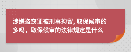 涉嫌盗窃罪被刑事拘留, 取保候审的多吗，取保候审的法律规定是什么