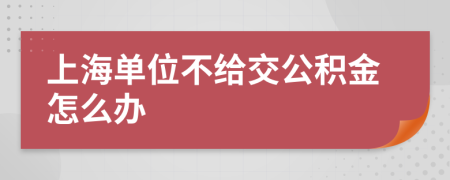 上海单位不给交公积金怎么办