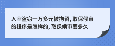 入室盗窃一万多元被拘留, 取保候审的程序是怎样的, 取保候审要多久