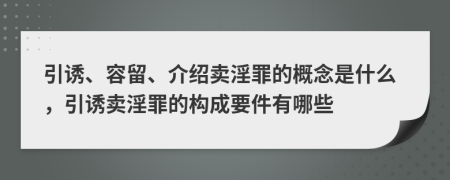 引诱、容留、介绍卖淫罪的概念是什么，引诱卖淫罪的构成要件有哪些