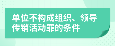 单位不构成组织、领导传销活动罪的条件