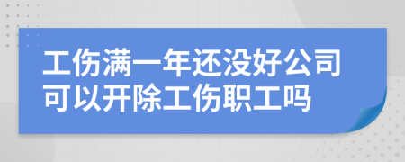 工伤满一年还没好公司可以开除工伤职工吗