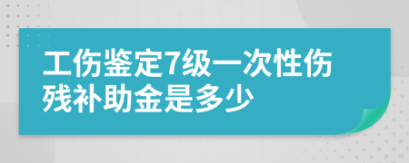 工伤鉴定7级一次性伤残补助金是多少