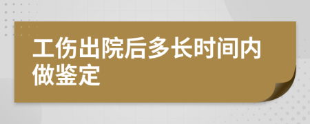 工伤出院后多长时间内做鉴定