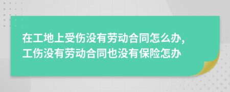 在工地上受伤没有劳动合同怎么办, 工伤没有劳动合同也没有保险怎办