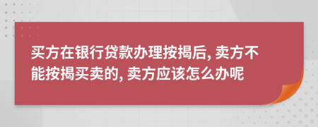 买方在银行贷款办理按揭后, 卖方不能按揭买卖的, 卖方应该怎么办呢