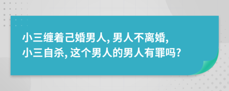 小三缠着己婚男人, 男人不离婚, 小三自杀, 这个男人的男人有罪吗?