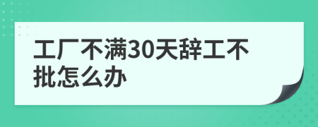 工厂不满30天辞工不批怎么办