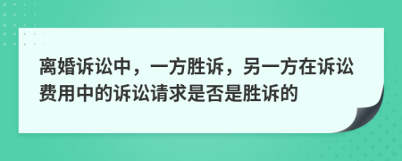 离婚诉讼中，一方胜诉，另一方在诉讼费用中的诉讼请求是否是胜诉的