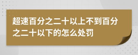 超速百分之二十以上不到百分之二十以下的怎么处罚