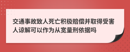 交通事故致人死亡积极赔偿并取得受害人谅解可以作为从宽量刑依据吗