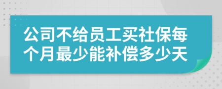 公司不给员工买社保每个月最少能补偿多少天