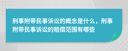 刑事附带民事诉讼的概念是什么，刑事附带民事诉讼的赔偿范围有哪些