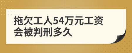 拖欠工人54万元工资会被判刑多久