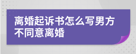 离婚起诉书怎么写男方不同意离婚