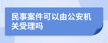 民事案件可以由公安机关受理吗