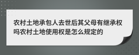 农村土地承包人去世后其父母有继承权吗农村土地使用权是怎么规定的