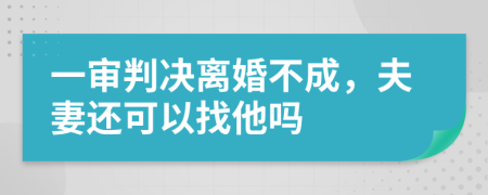 一审判决离婚不成，夫妻还可以找他吗