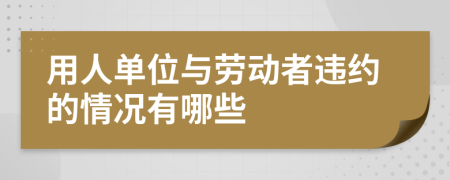 用人单位与劳动者违约的情况有哪些