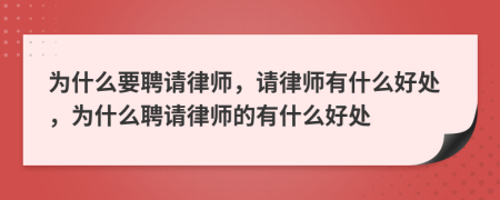 为什么要聘请律师，请律师有什么好处，为什么聘请律师的有什么好处